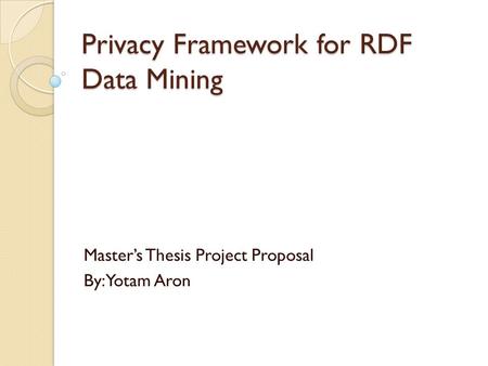 Privacy Framework for RDF Data Mining Master’s Thesis Project Proposal By: Yotam Aron.