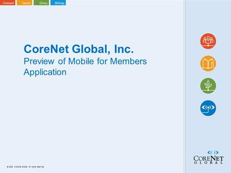 © 2009. CoreNet Global. All rights reserved. CoreNet Global, Inc. Preview of Mobile for Members Application.