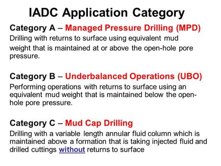 IADC Application Category Category A – Managed Pressure Drilling (MPD) Drilling with returns to surface using equivalent mud weight that is maintained.