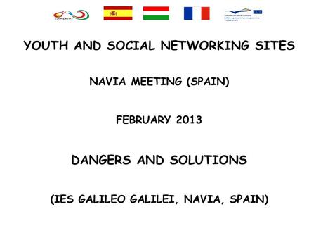 YOUTH AND SOCIAL NETWORKING SITES NAVIA MEETING (SPAIN) FEBRUARY 2013 DANGERS AND SOLUTIONS (IES GALILEO GALILEI, NAVIA, SPAIN)