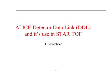 DDL1 ALICE Detector Data Link (DDL) and it’s use in STAR TOF J. Schambach.