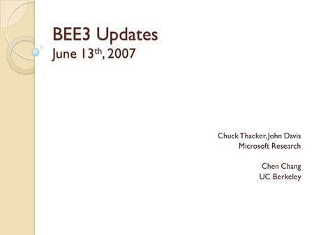 BEE3 Updates June 13 th, 2007 Chuck Thacker, John Davis Microsoft Research Chen Chang UC Berkeley.