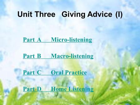 Unit Three GivingAdvice(I) PartAMicro-listening PartBMacro-listening PartCOral Practice PartDHome Listening.