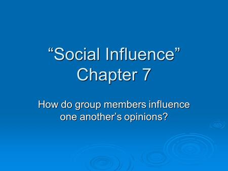 “Social Influence” Chapter 7 How do group members influence one another’s opinions?