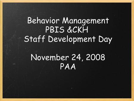 Behavior Management PBIS &CKH Staff Development Day November 24, 2008 PAA.