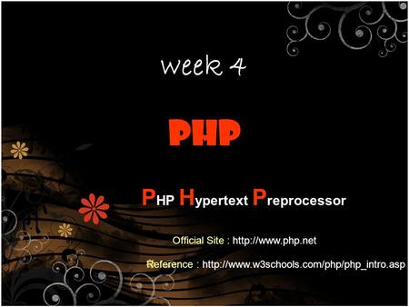 Week 4 PHP H ypertext P reprocessor Reference :  Official Site :