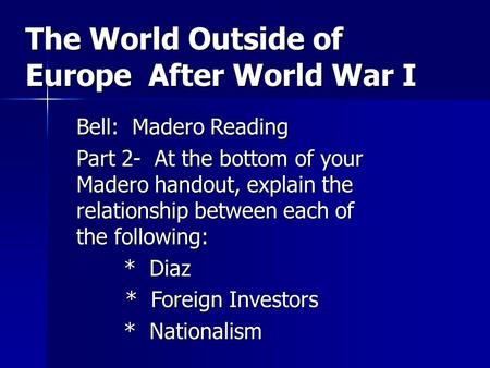 The World Outside of Europe After World War I Bell: Madero Reading Part 2- At the bottom of your Madero handout, explain the relationship between each.