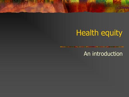 Health equity An introduction. Health equity is an issue of social justice.