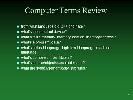 N from what language did C++ originate? n what’s input, output device? n what’s main memory, memory location, memory address? n what’s a program, data?