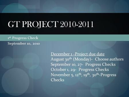 1 st Progress Check September 10, 2010 GT PROJECT 2010-2011 December 1 -Project due date August 30 th (Monday)- Choose authors September 10, 27- Progress.