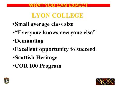 WHAT YOU CAN EXPECT LYON COLLEGE Small average class size “Everyone knows everyone else” Demanding Excellent opportunity to succeed Scottish Heritage COR.