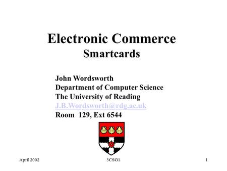 April 20023CSG11 Electronic Commerce Smartcards John Wordsworth Department of Computer Science The University of Reading Room.