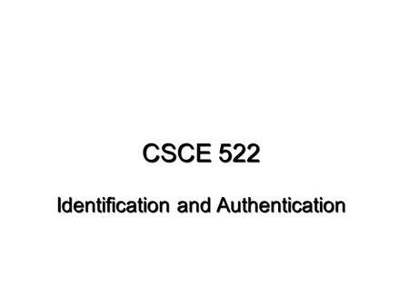 CSCE 522 Identification and Authentication. CSCE 522 - Farkas2Reading Reading for this lecture: Required: – Pfleeger: Ch. 4.5, Ch. 4.3 Kerberos – An Introduction.