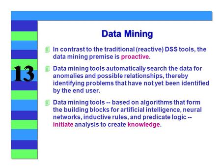 Data Mining In contrast to the traditional (reactive) DSS tools, the data mining premise is proactive. Data mining tools automatically search the data.
