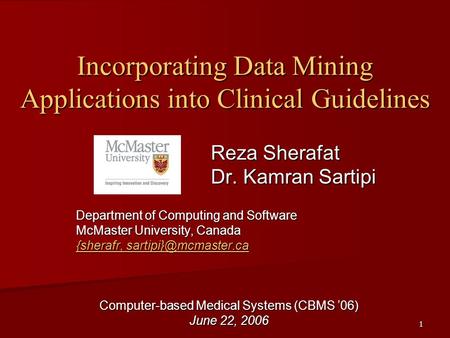 1 Incorporating Data Mining Applications into Clinical Guidelines Reza Sherafat Dr. Kamran Sartipi Department of Computing and Software McMaster University,