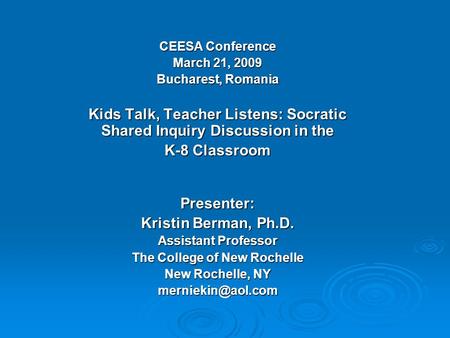CEESA Conference March 21, 2009 Bucharest, Romania Kids Talk, Teacher Listens: Socratic Shared Inquiry Discussion in the K-8 Classroom Presenter: Kristin.