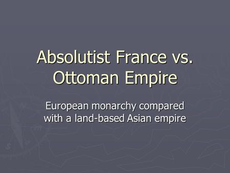 Absolutist France vs. Ottoman Empire European monarchy compared with a land-based Asian empire.