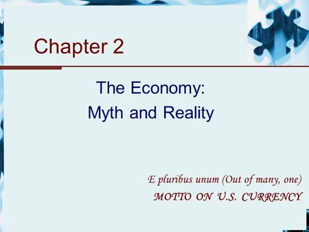 Chapter 2 The Economy: Myth and Reality E pluribus unum (Out of many, one) MOTTO ON U.S. CURRENCY.