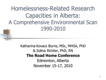 1 Homelessness-Related Research Capacities in Alberta: A Comprehensive Environmental Scan 1990-2010 Katharina Kovacs Burns, MSc, MHSA, PhD & Solina Richter,