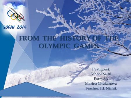 Pyatigorsk School № 16 Form 8A Marina Chukanova Teacher: T.I. Nichik FROM THE HISTORY OF THE OLYMPIC GAMES.