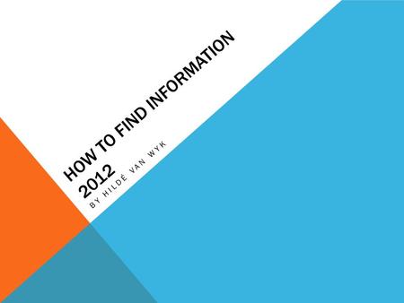 HOW TO FIND INFORMATION 2012 BY HILDÉ VAN WYK. WHERE DO I FIND INFORMATION FOR MY ASSIGNMENT? In the library - Books, Journals, Newspapers, Encyclopaedias,
