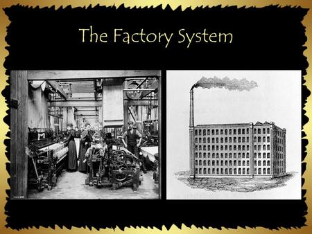 The Factory System. Work Before Factories In the home or small shops Specialized - workers had to be very skilled Many owned small businesses.