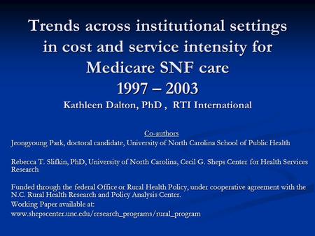 Trends across institutional settings in cost and service intensity for Medicare SNF care 1997 – 2003 Kathleen Dalton, PhD, RTI International Co-authors.