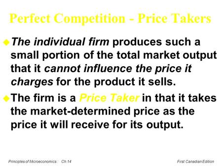 Principles of Microeconomics : Ch.14 First Canadian Edition Perfect Competition - Price Takers u The individual firm produces such a small portion of the.