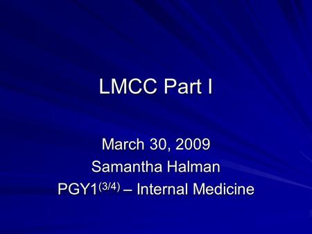 LMCC Part I March 30, 2009 Samantha Halman PGY1 (3/4) – Internal Medicine.