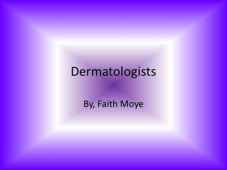 Dermatologists By, Faith Moye. Information on Dermatologist To become a Dermatologist you must have 2-4 years in Dermatology. Their specialty is skin,