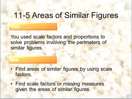 11-5 Areas of Similar Figures You used scale factors and proportions to solve problems involving the perimeters of similar figures. Find areas of similar.