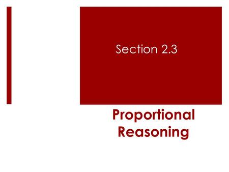 Proportional Reasoning Section 2.3. Objectives:  To solve problems using proportional reasoning.  Use more than one method to solve proportional reasoning.