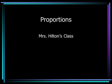 Proportions Mrs. Hilton’s Class. Proportions What are proportions? - If two ratios are equal, they form a proportion. Proportions can be used in geometry.