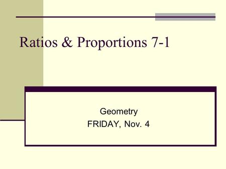 Ratios & Proportions 7-1 Geometry FRIDAY, Nov. 4.