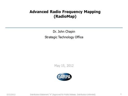 1 Distribution Statement “A” (Approved for Public Release, Distribution Unlimited)5/15/2012 Advanced Radio Frequency Mapping (RadioMap) Dr. John Chapin.