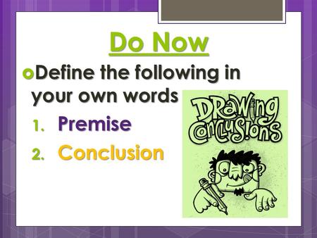 Do Now  Define the following in your own words 1. Premise 2. Conclusion.