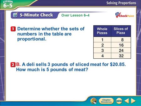 Over Lesson 6–4 A.A B.B 5-Minute Check 1 Determine whether the sets of numbers in the table are proportional. B. A deli sells 3 pounds of sliced meat for.