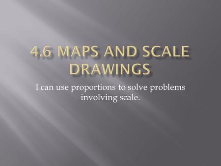 I can use proportions to solve problems involving scale.