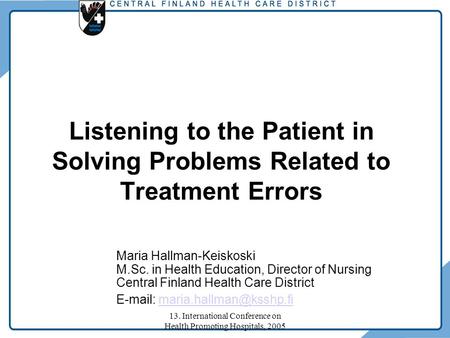 13. International Conference on Health Promoting Hospitals, 2005 Listening to the Patient in Solving Problems Related to Treatment Errors Maria Hallman-Keiskoski.