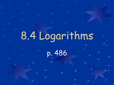 8.4 Logarithms p. 486. Evaluating Log Expressions We know 2 2 = 4 and 2 3 = 8 But for what value of y does 2 y = 6? Because 2 2 