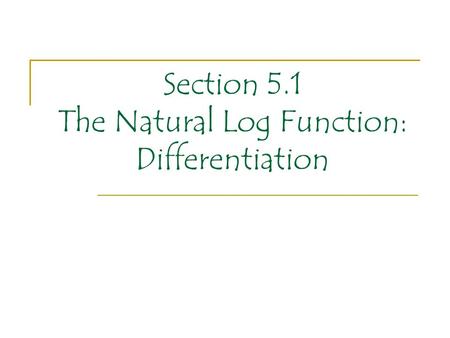 Section 5.1 The Natural Log Function: Differentiation