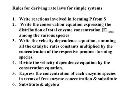 Rules for deriving rate laws for simple systems 1.Write reactions involved in forming P from S 2. Write the conservation equation expressing the distribution.