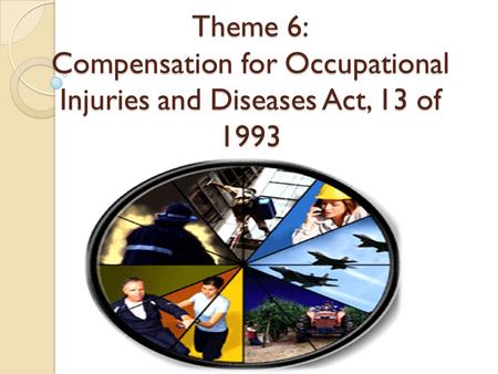 Theme 6: Compensation for Occupational Injuries and Diseases Act, 13 of 1993.