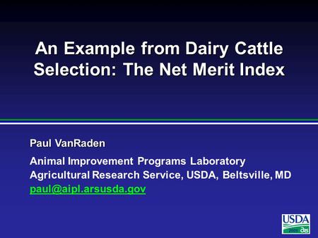 2005 Paul VanRaden Animal Improvement Programs Laboratory Agricultural Research Service, USDA, Beltsville, MD An Example from Dairy.