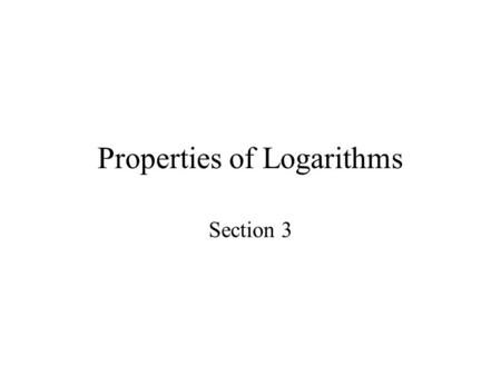 Properties of Logarithms Section 3. Objectives Work with the properties of logarithms Write a logarithmic expression as a sum or difference of logarithms.
