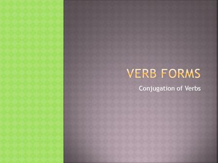 Conjugation of Verbs.  This tense is happening now.  This is the base form of the verb either with or without an “s” depending on if it is plural or.
