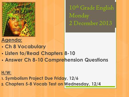 10 th Grade English Monday 2 December 2013 Agenda: Ch 8 Vocabulary Listen to/Read Chapters 8-10 Answer Ch 8-10 Comprehension Questions H/W: 1. Symbolism.