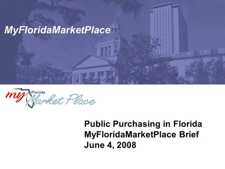 MyFloridaMarketPlace Public Purchasing in Florida MyFloridaMarketPlace Brief June 4, 2008.