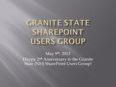 May 9 th, 2013 Happy 2 nd Anniversary to the Granite State (NH) SharePoint Users Group!