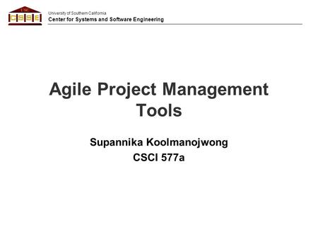 University of Southern California Center for Systems and Software Engineering Agile Project Management Tools Supannika Koolmanojwong CSCI 577a.